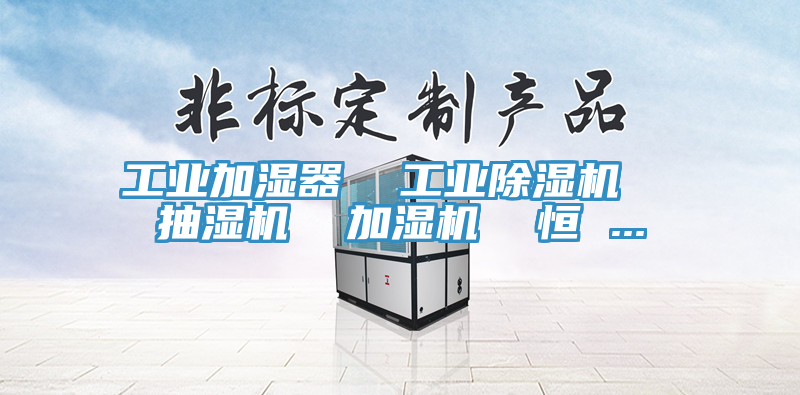 工业加湿器  工业除湿机  抽湿机  加湿机  恒 ...