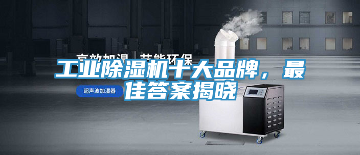 工业除湿机十大品牌，最佳答案揭晓