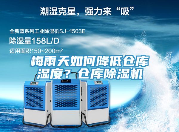 梅雨天如何降低仓库湿度？仓库除湿机