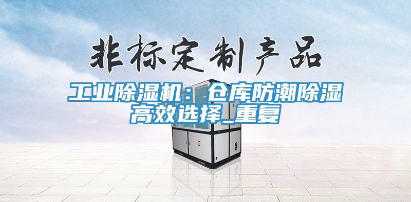 工业除湿机：仓库防潮除湿高效选择_重复