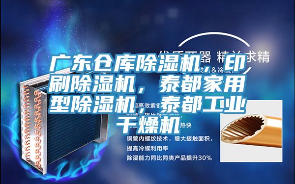 广东仓库除湿机，印刷除湿机，泰都家用型除湿机，泰都工业干燥机