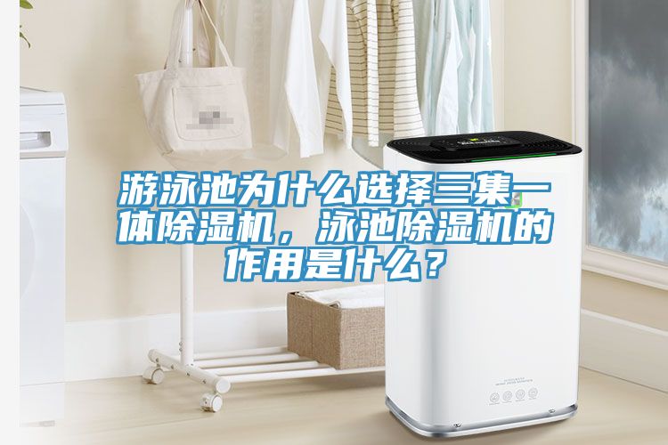 游泳池为什么选择三集一体除湿机，泳池除湿机的作用是什么？