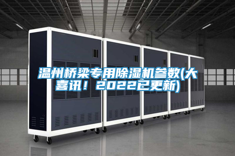 温州桥梁专用除湿机参数(大喜讯！2022已更新)