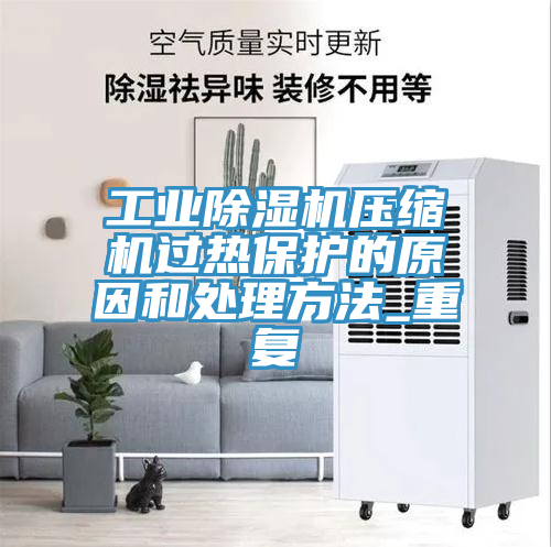 工业除湿机压缩机过热保护的原因和处理方法_重复