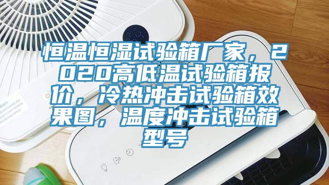 恒温恒湿试验箱厂家，2020高低温试验箱报价，冷热冲击试验箱效果图，温度冲击试验箱型号