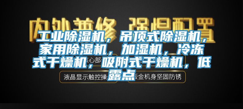 工业除湿机，吊顶式除湿机，家用除湿机，加湿机，冷冻式干燥机，吸附式干燥机，低露点