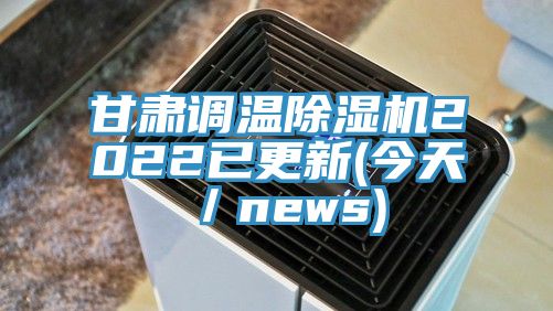 甘肃调温除湿机2022已更新(今天／news)