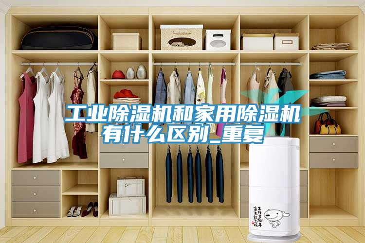 工业除湿机和家用除湿机有什么区别_重复