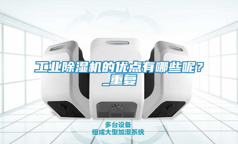 工业除湿机的优点有哪些呢？_重复