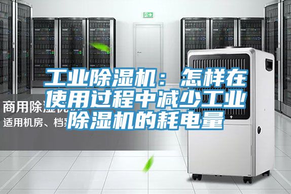 工业除湿机：怎样在使用过程中减少工业除湿机的耗电量