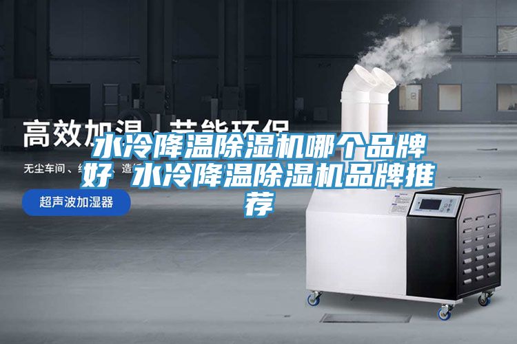 水冷降温除湿机哪个品牌好 水冷降温除湿机品牌推荐