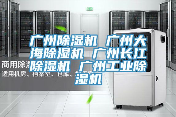 广州除湿机 广州大海除湿机 广州长江除湿机 广州工业除湿机