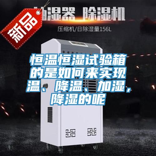 恒温恒湿试验箱的是如何来实现温、降温、加湿，降湿的呢