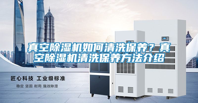 真空除湿机如何清洗保养？真空除湿机清洗保养方法介绍
