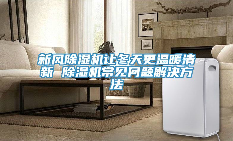 新风除湿机让冬天更温暖清新 除湿机常见问题解决方法