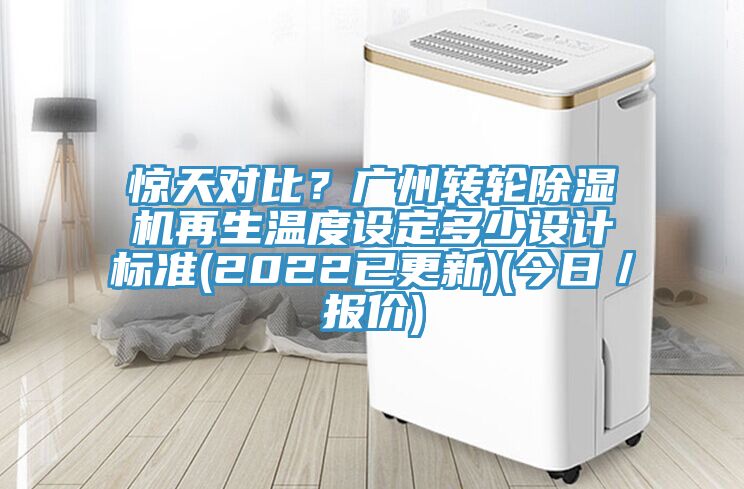 惊天对比？广州转轮除湿机再生温度设定多少设计标准(2022已更新)(今日／报价)