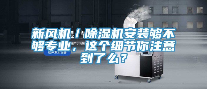 新风机／除湿机安装够不够专业，这个细节你注意到了么？