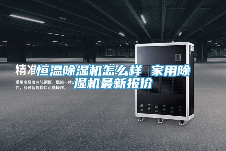 恒温除湿机怎么样 家用除湿机最新报价