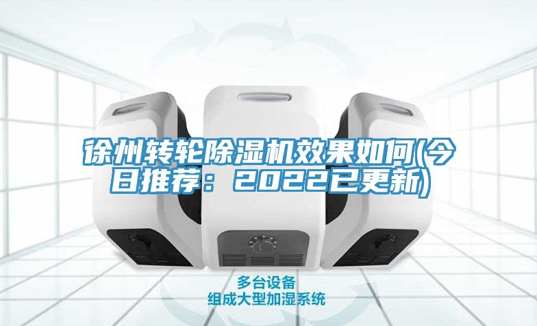 徐州转轮除湿机效果如何(今日推荐：2022已更新)