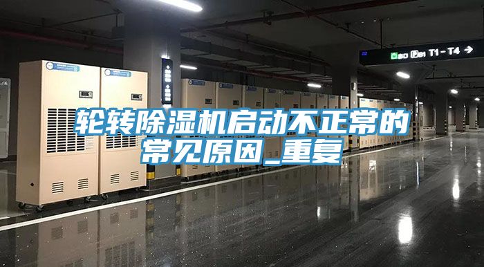 轮转除湿机启动不正常的常见原因_重复