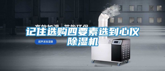 记住选购四要素选到心仪除湿机