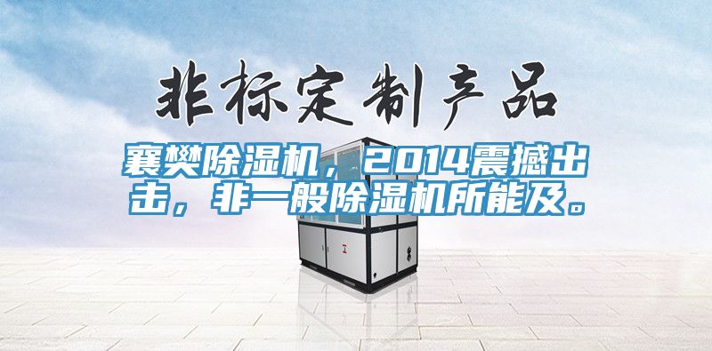 襄樊除湿机，2014震撼出击，非一般除湿机所能及。