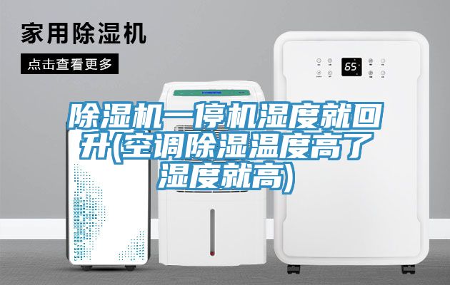 除湿机一停机湿度就回升(空调除湿温度高了湿度就高)