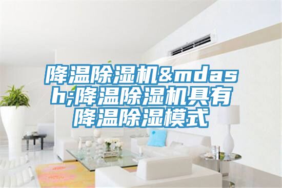 降温除湿机—降温除湿机具有降温除湿模式