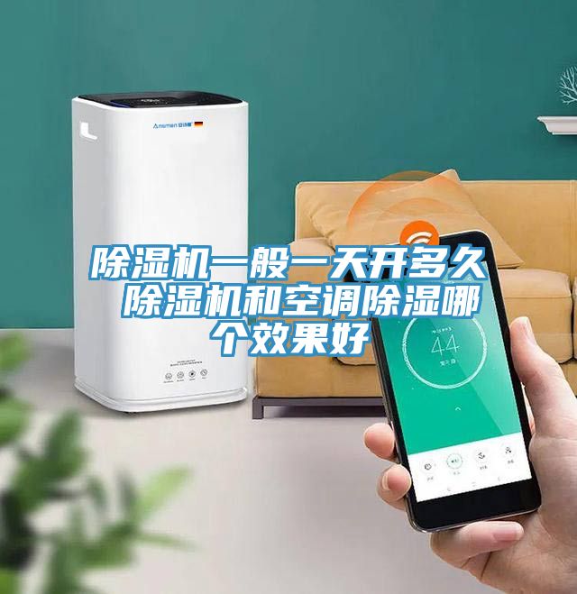 除湿机一般一天开多久 除湿机和空调除湿哪个效果好