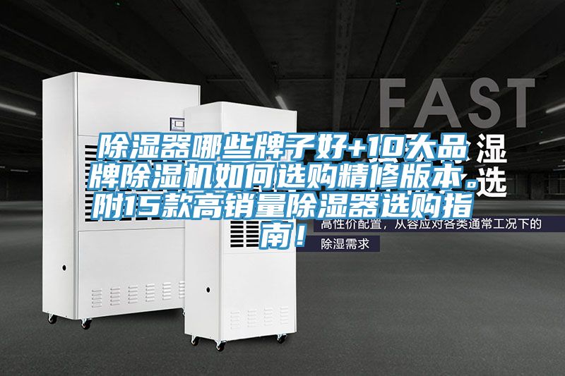 除湿器哪些牌子好+10大品牌除湿机如何选购精修版本。附15款高销量除湿器选购指南！
