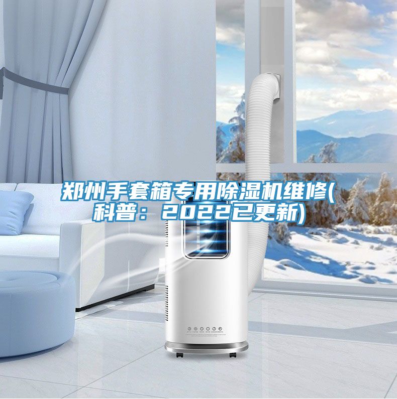 郑州手套箱专用除湿机维修(科普：2022已更新)