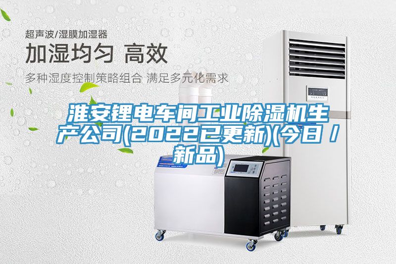 淮安锂电车间工业除湿机生产公司(2022已更新)(今日／新品)