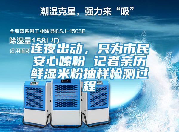 连夜出动，只为市民安心嗦粉 记者亲历鲜湿米粉抽样检测过程