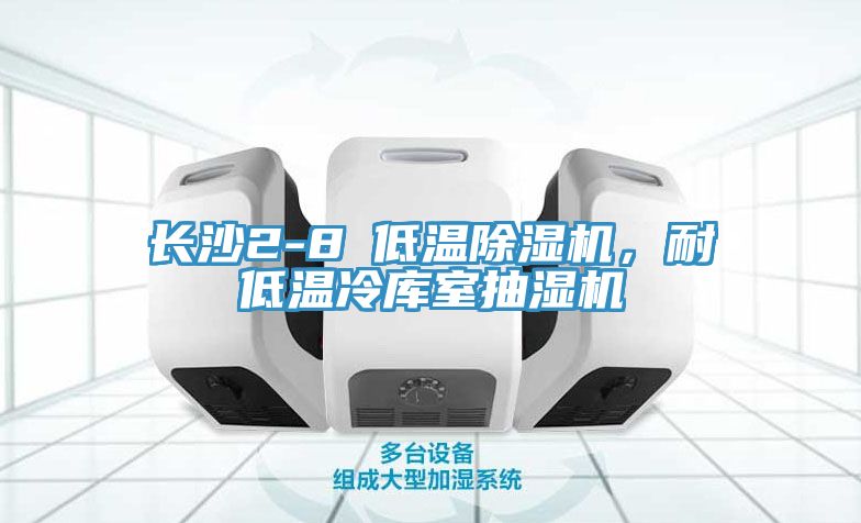 长沙2-8℃低温除湿机，耐低温冷库室抽湿机
