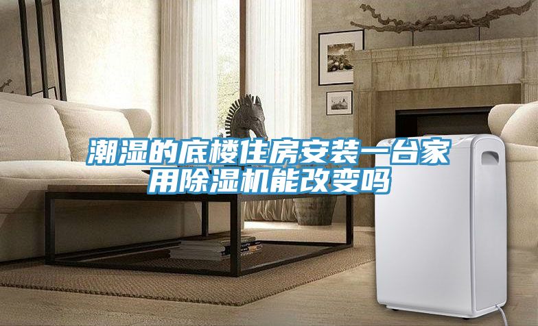 潮湿的底楼住房安装一台家用除湿机能改变吗
