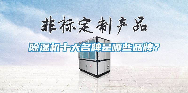 除湿机十大名牌是哪些品牌？