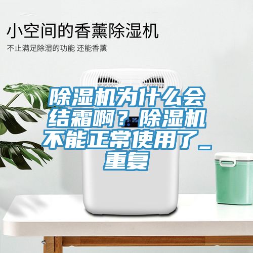 除湿机为什么会结霜啊？除湿机不能正常使用了_重复