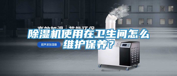 除湿机使用在卫生间怎么维护保养？