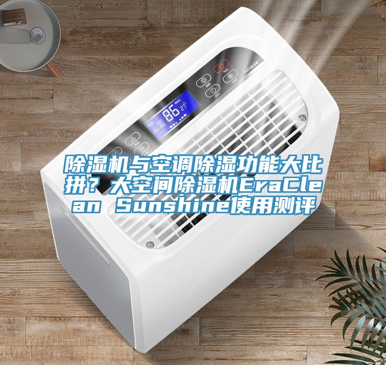 除湿机与空调除湿功能大比拼？大空间除湿机EraClean Sunshine使用测评