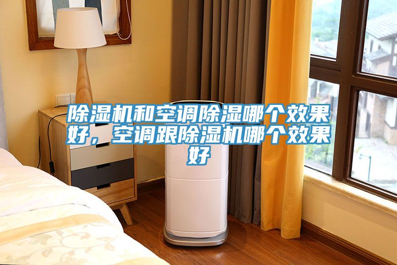 除湿机和空调除湿哪个效果好，空调跟除湿机哪个效果好