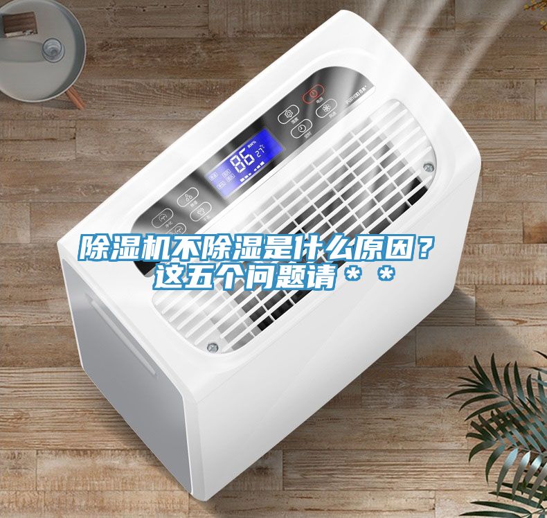 除湿机不除湿是什么原因？ 这五个问题请＊＊