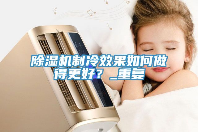 除湿机制冷效果如何做得更好？_重复