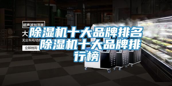 除湿机十大品牌排名 除湿机十大品牌排行榜