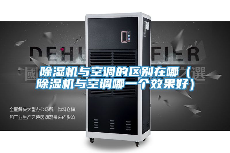 除湿机与空调的区别在哪（除湿机与空调哪一个效果好）