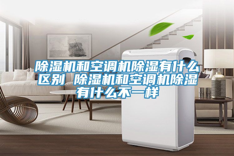 除湿机和空调机除湿有什么区别 除湿机和空调机除湿有什么不一样
