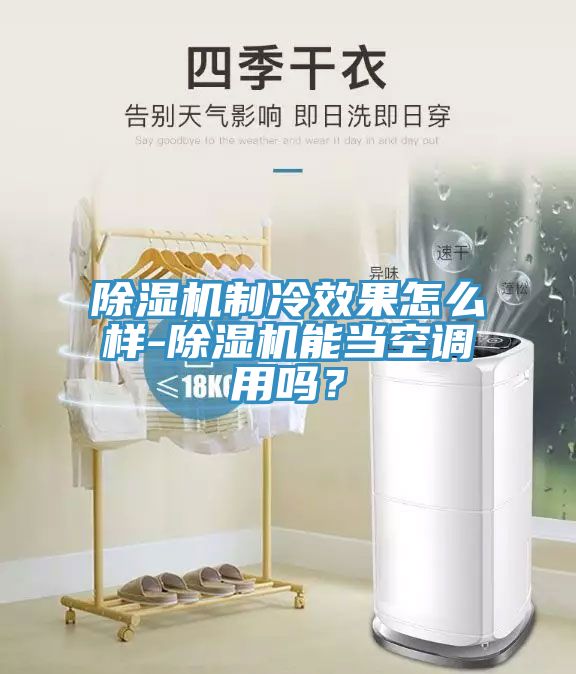 除湿机制冷效果怎么样-除湿机能当空调用吗？