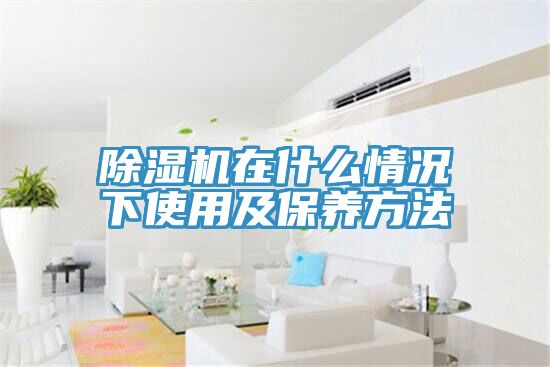 除湿机在什么情况下使用及保养方法