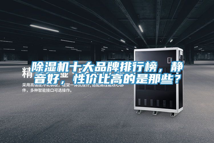 除湿机十大品牌排行榜，静音好，性价比高的是那些？