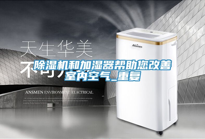 除湿机和加湿器帮助您改善室内空气_重复