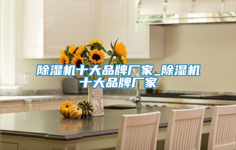 除湿机十大品牌厂家_除湿机十大品牌厂家